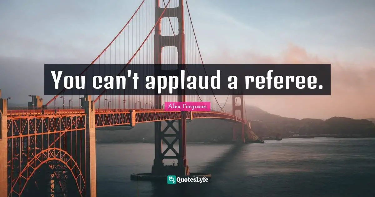 You can't applaud a referee.