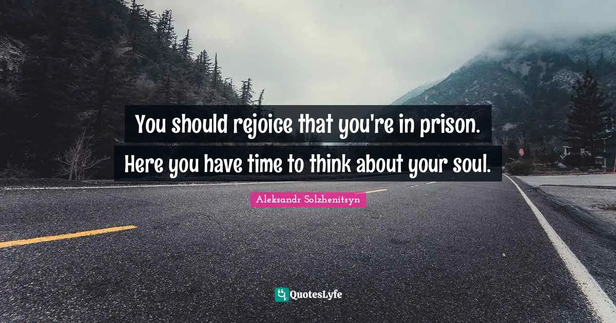 Prison Time Quotes: "You should rejoice that you're in prison. Here you have time to think about your soul."