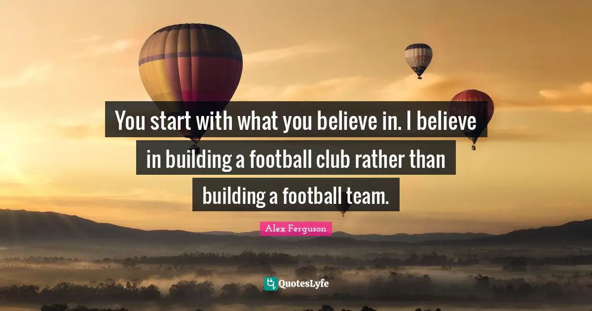 Team Building Quotes: "You start with what you believe in. I believe in building a football club rather than building a football team."