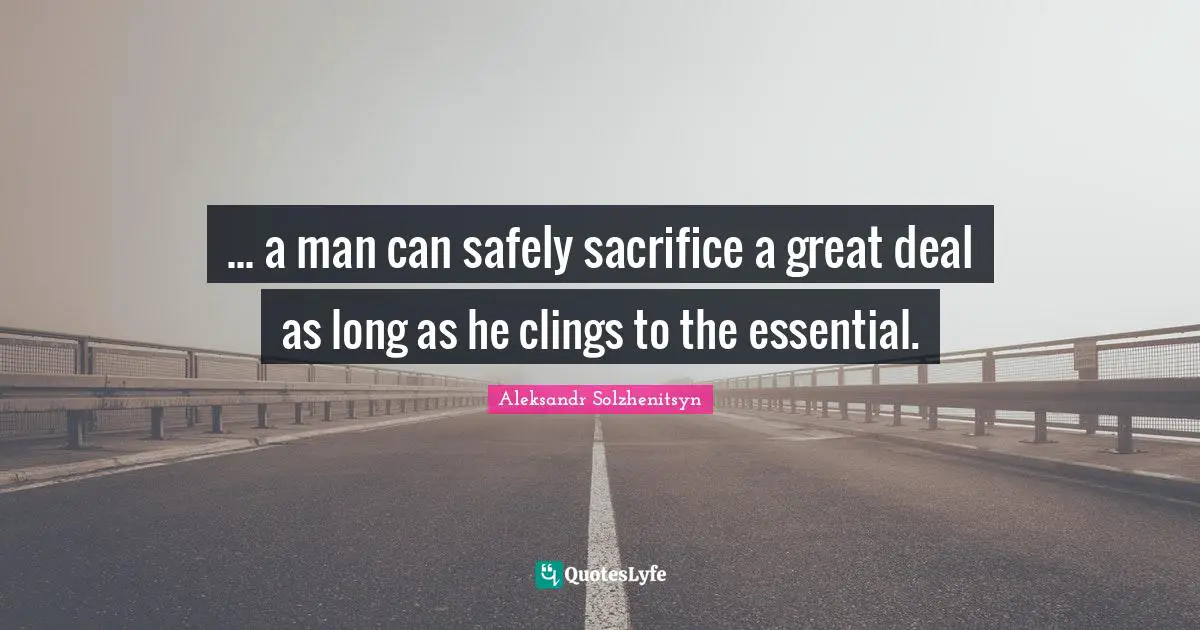 ... a man can safely sacrifice a great deal as long as he clings to the essential.