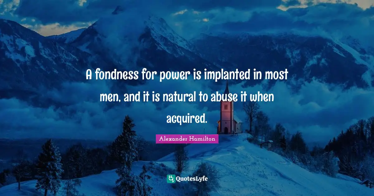 A fondness for power is implanted in most men, and it is natural to abuse it when acquired.