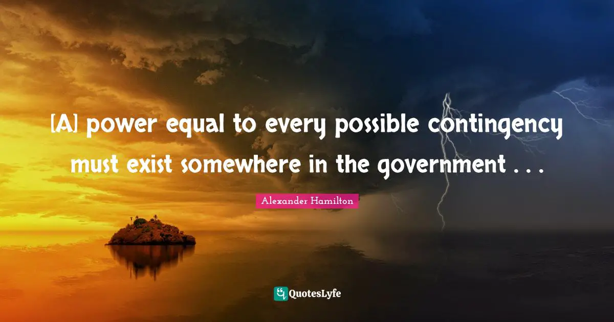 [A] power equal to every possible contingency must exist somewhere in the government . . .