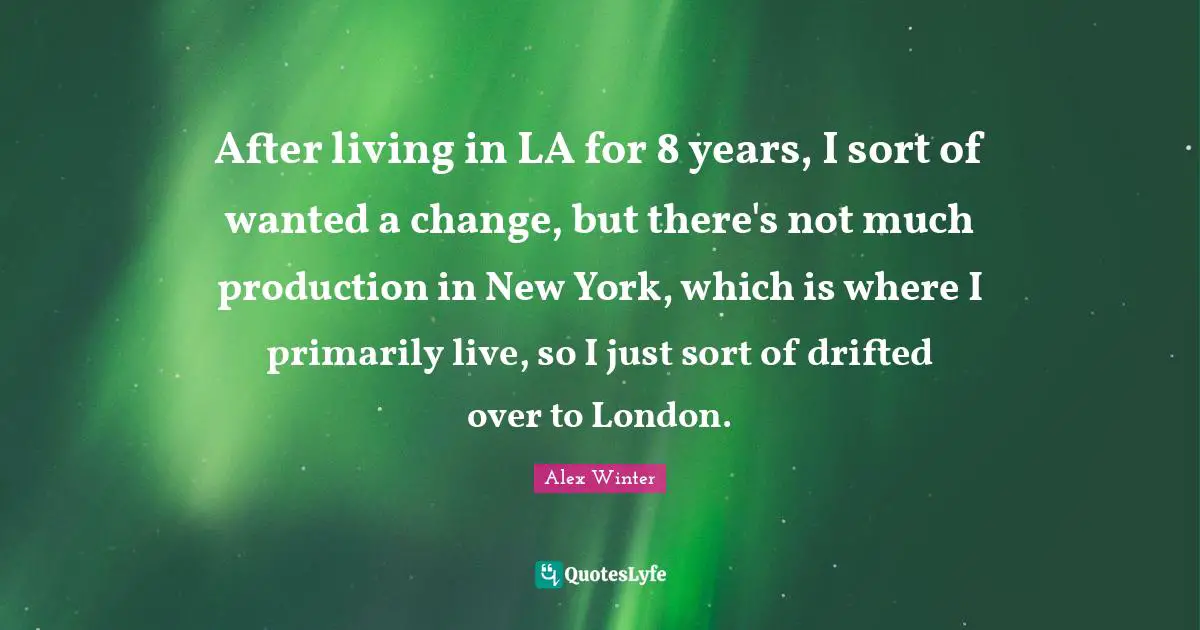 Alex Winter Quotes: "After living in LA for 8 years, I sort of wanted a change, but there's not much production in New York, which is where I primarily live, so I just sort of drifted over to London."