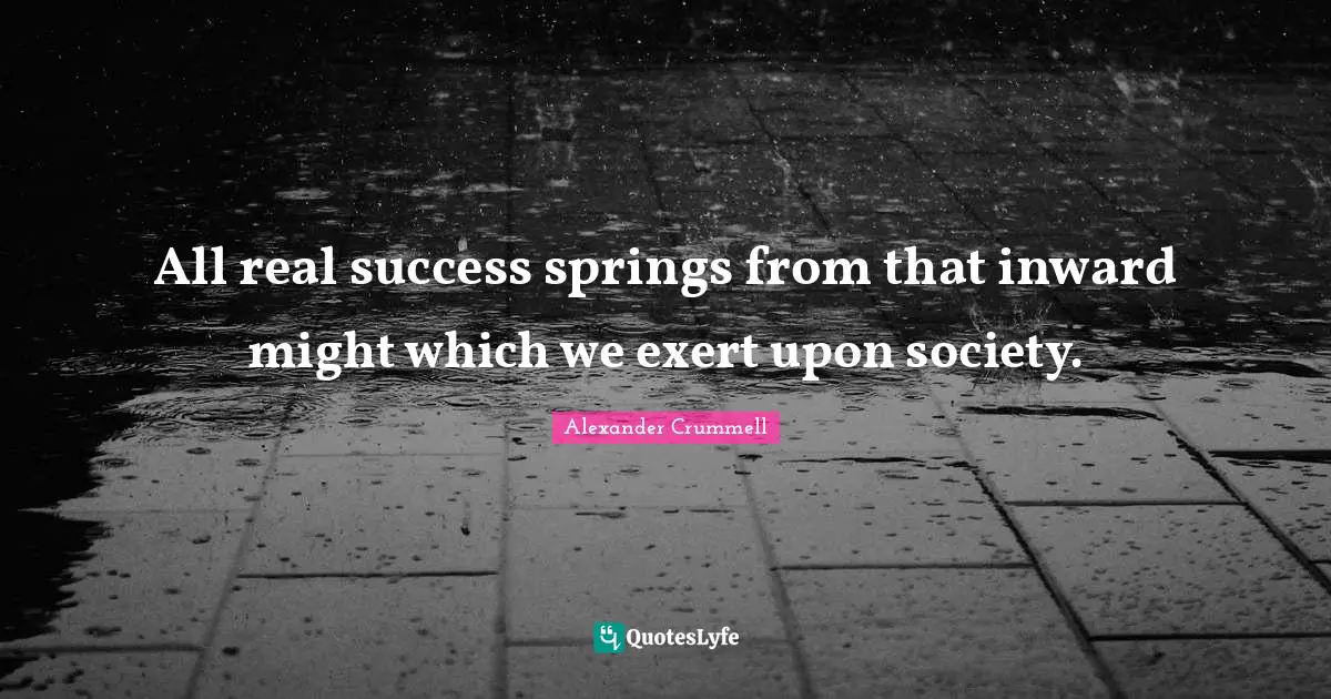 All real success springs from that inward might which we exert upon society.