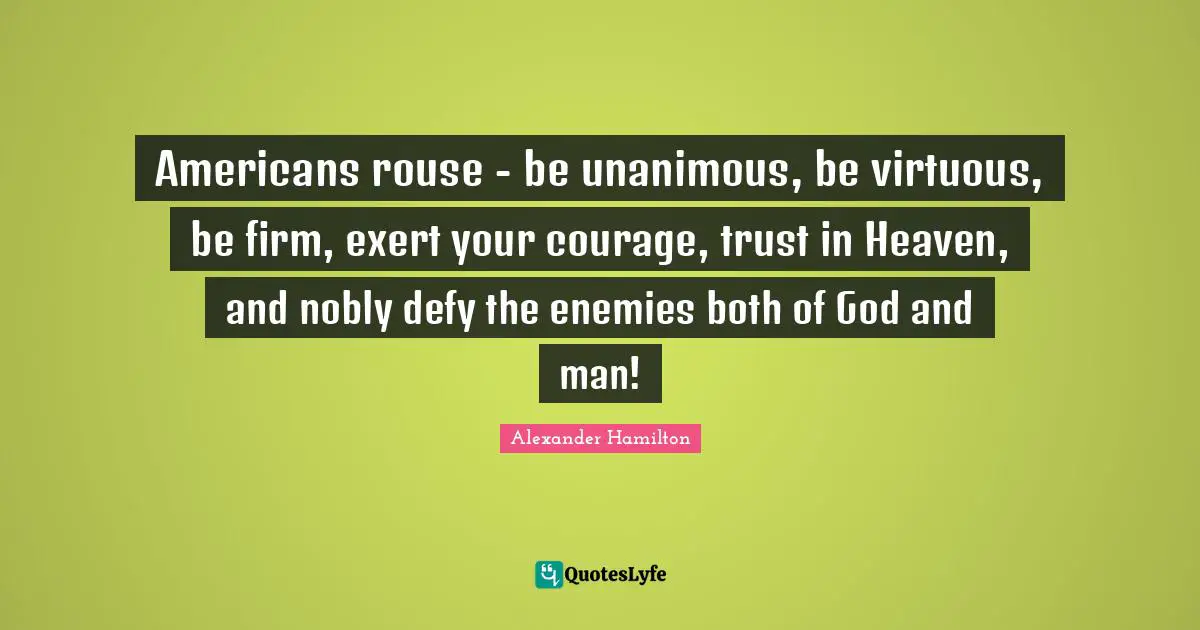 Firm Quotes: "Americans rouse - be unanimous, be virtuous, be firm, exert your courage, trust in Heaven, and nobly defy the enemies both of God and man!"