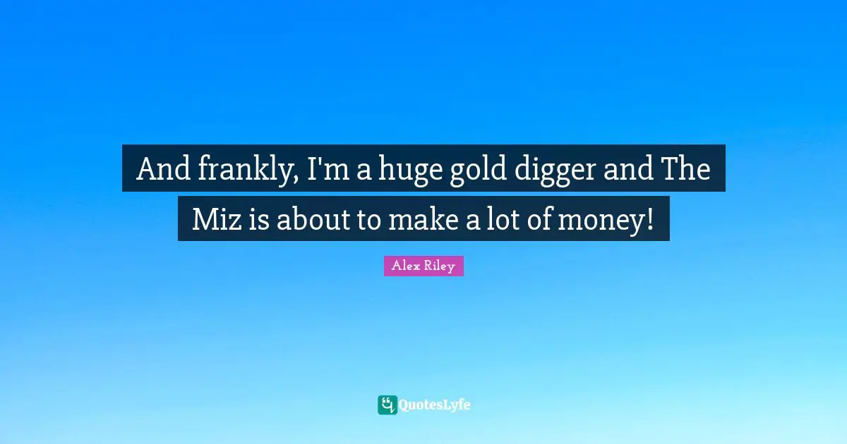 And frankly, I'm a huge gold digger and The Miz is about to make a lot of money!