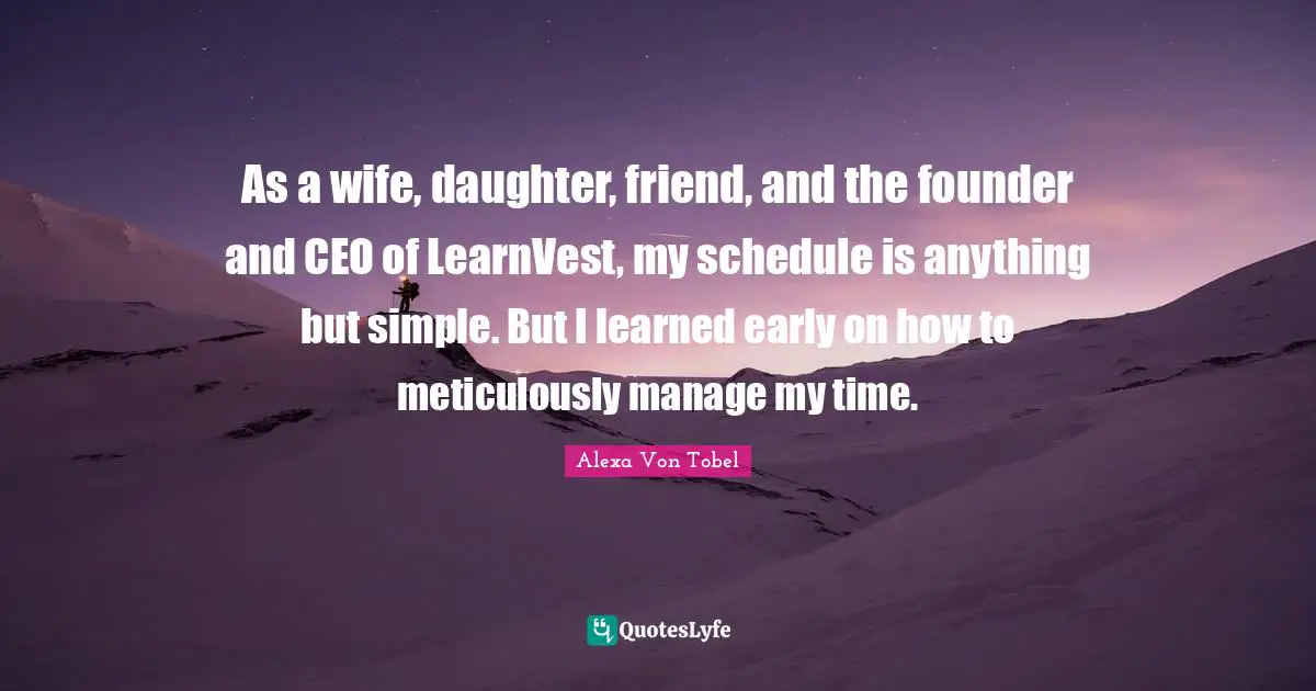 As a wife, daughter, friend, and the founder and CEO of LearnVest, my schedule is anything but simple. But I learned early on how to meticulously manage my time.