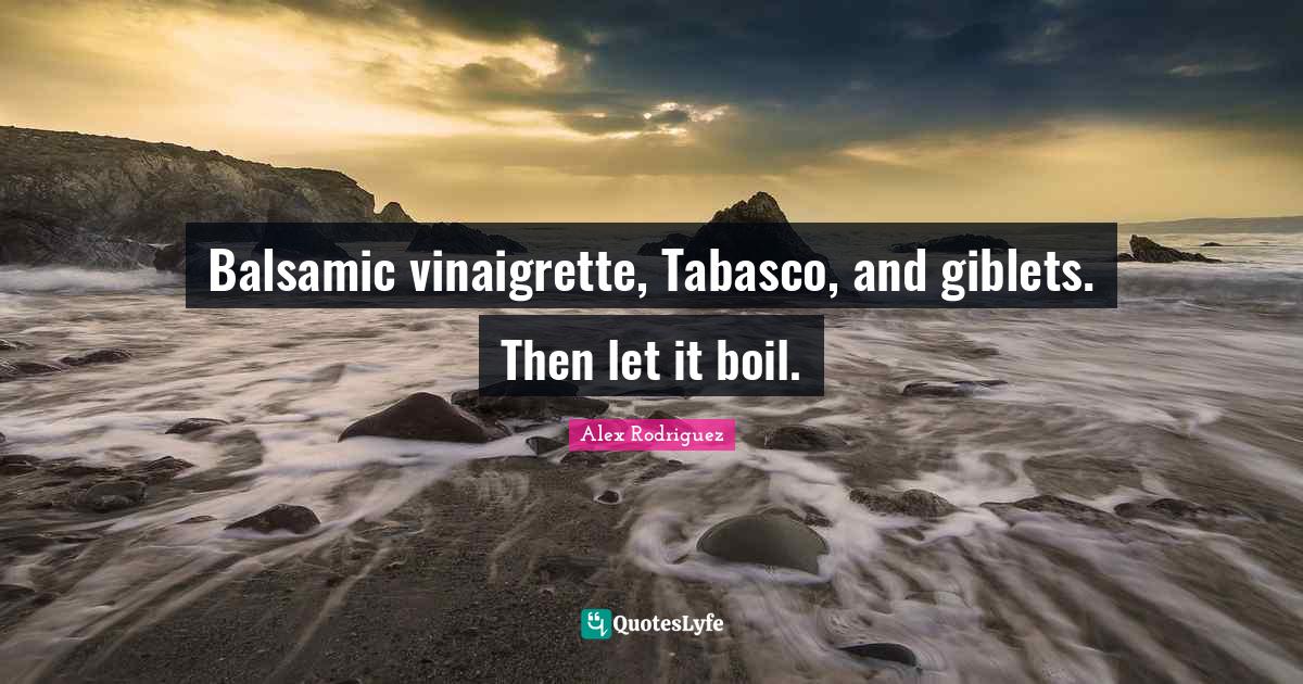 Balsamic vinaigrette, Tabasco, and giblets. Then let it boil.... Quote