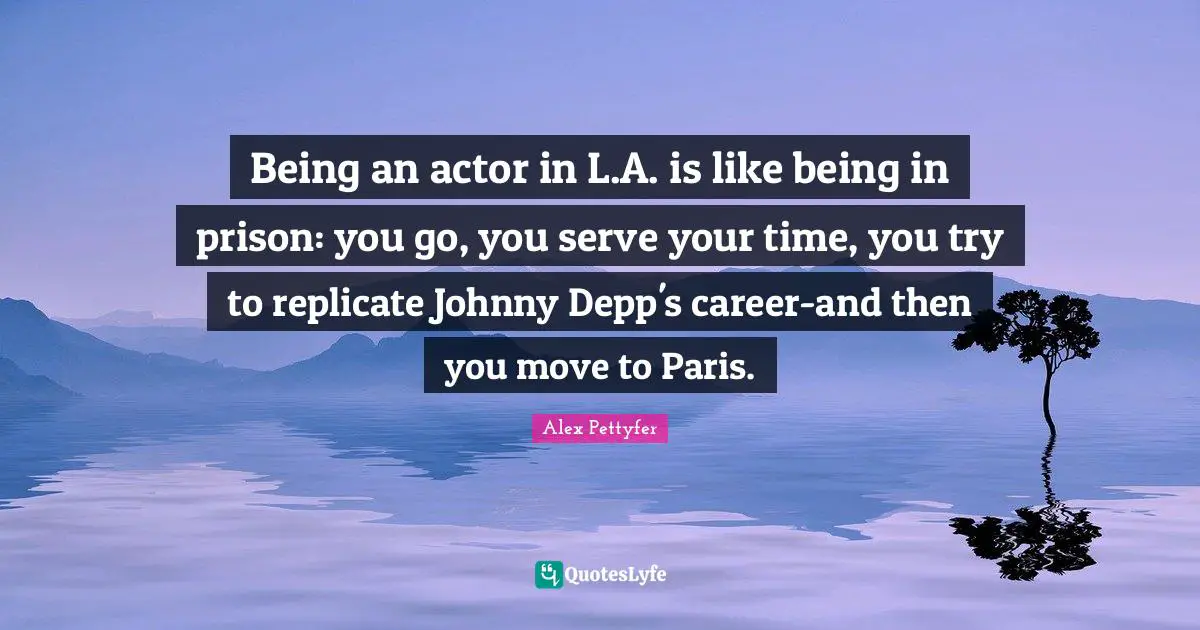 Being an actor in L.A. is like being in prison: you go, you serve your time, you try to replicate Johnny Depp's career-and then you move to Paris.