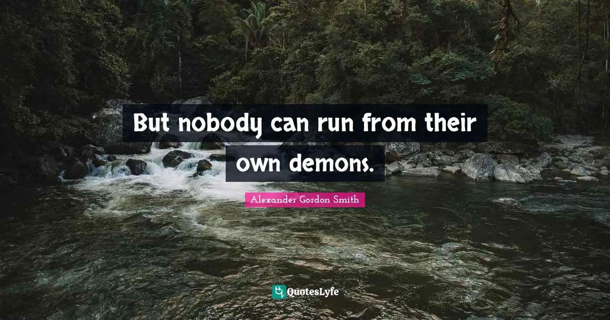 Alexander Gordon Smith Quotes: "But nobody can run from their own demons."