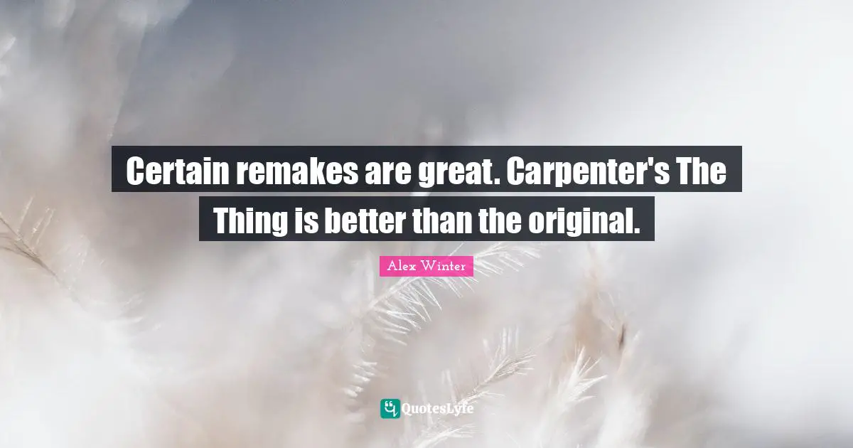 Alex Winter Quotes: "Certain remakes are great. Carpenter's The Thing is better than the original."