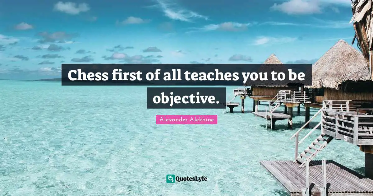 Objectivity Quotes: "Chess first of all teaches you to be objective."