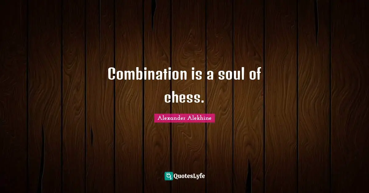 Combination is a soul of chess.