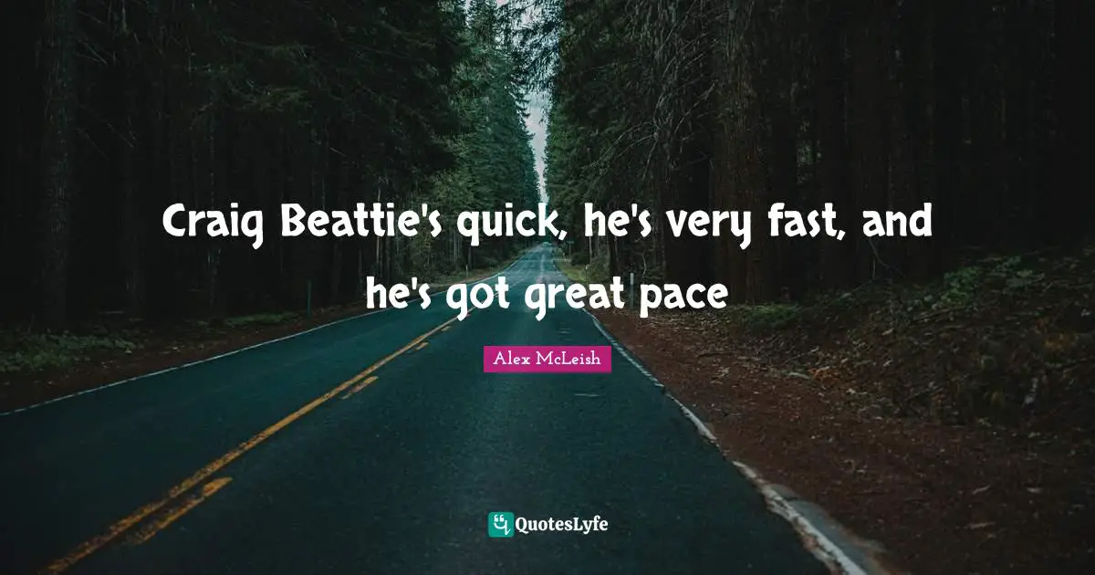 Craig Beattie's quick, he's very fast, and he's got great pace