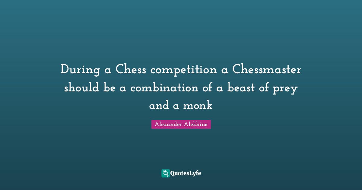 Prey Quotes: "During a Chess competition a Chessmaster should be a combination of a beast of prey and a monk"