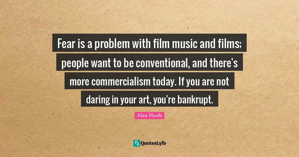 Conventional Quotes: "Fear is a problem with film music and films; people want to be conventional, and there's more commercialism today. If you are not daring in your art, you're bankrupt."
