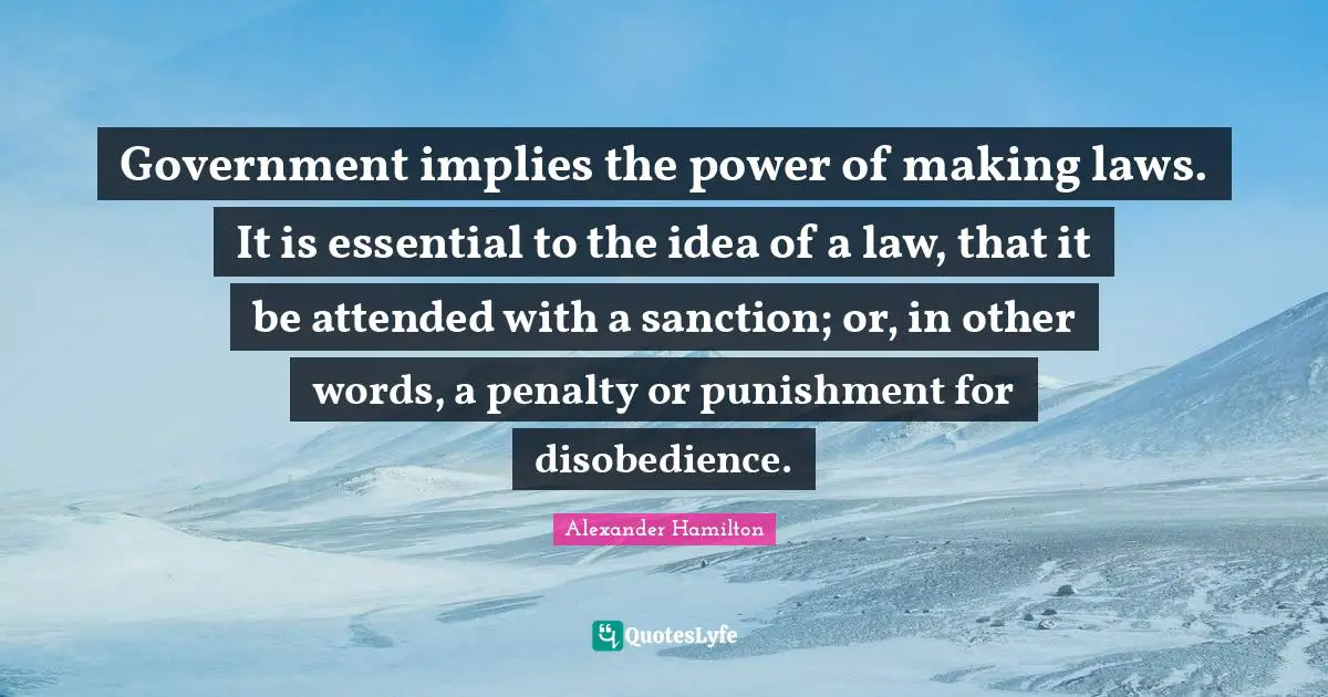 Government implies the power of making laws. It is essential to the idea of a law, that it be attended with a sanction; or, in other words, a penalty or punishment for disobedience.