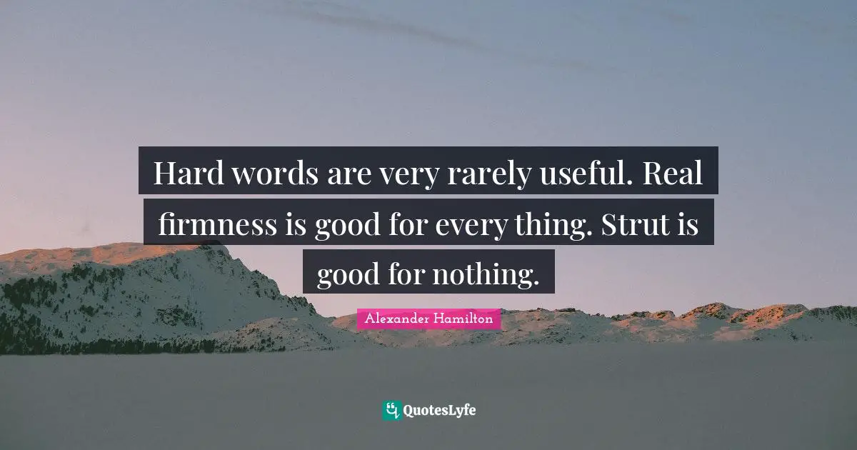 Hard words are very rarely useful. Real firmness is good for every thing. Strut is good for nothing.