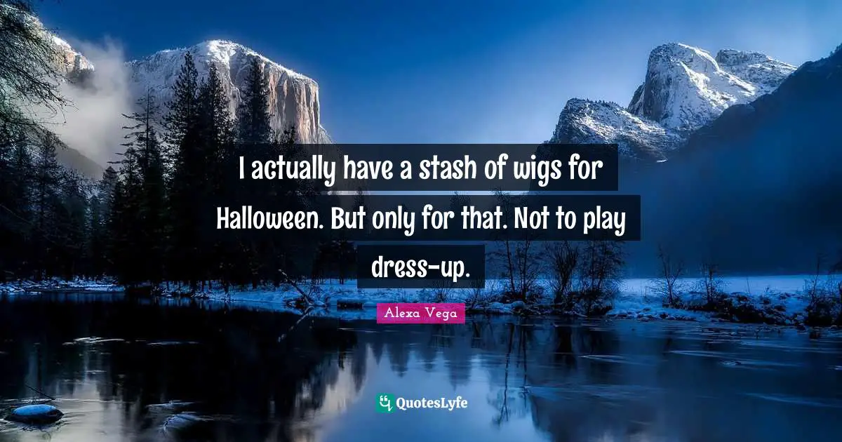 I actually have a stash of wigs for Halloween. But only for that. Not to play dress-up.