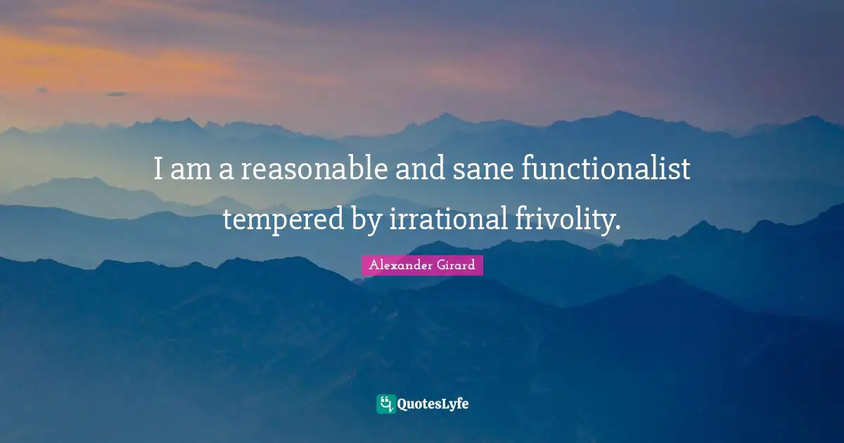 Irrational Quotes: "I am a reasonable and sane functionalist tempered by irrational frivolity."