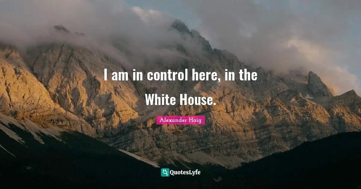 I am in control here, in the White House.