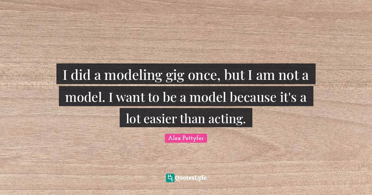 Alex Pettyfer Quotes: "I did a modeling gig once, but I am not a model. I want to be a model because it's a lot easier than acting."