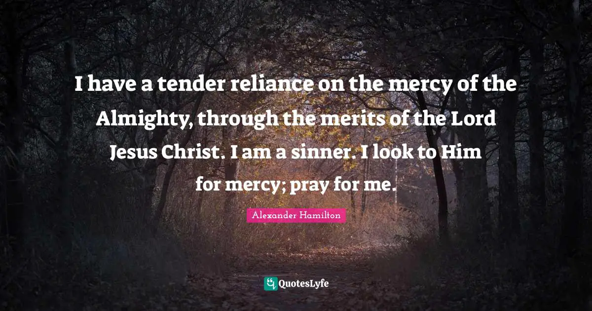 Almighty Quotes: "I have a tender reliance on the mercy of the Almighty, through the merits of the Lord Jesus Christ. I am a sinner. I look to Him for mercy; pray for me."