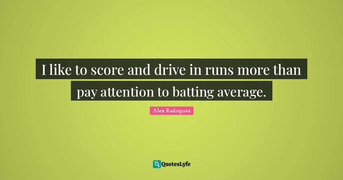Batting Quotes: "I like to score and drive in runs more than pay attention to batting average."