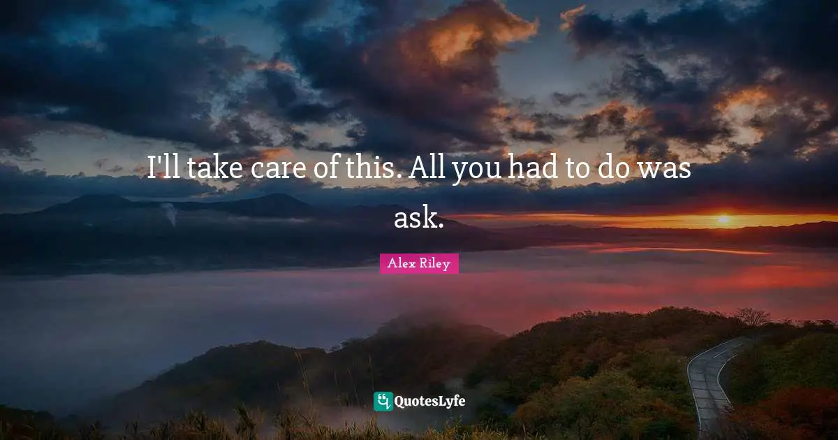 J.S. Riley Quotes: "I'll take care of this. All you had to do was ask."