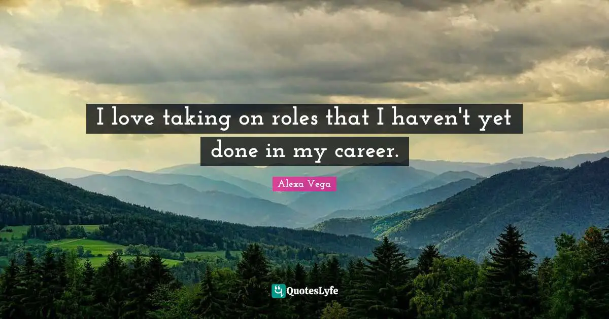 I love taking on roles that I haven't yet done in my career.