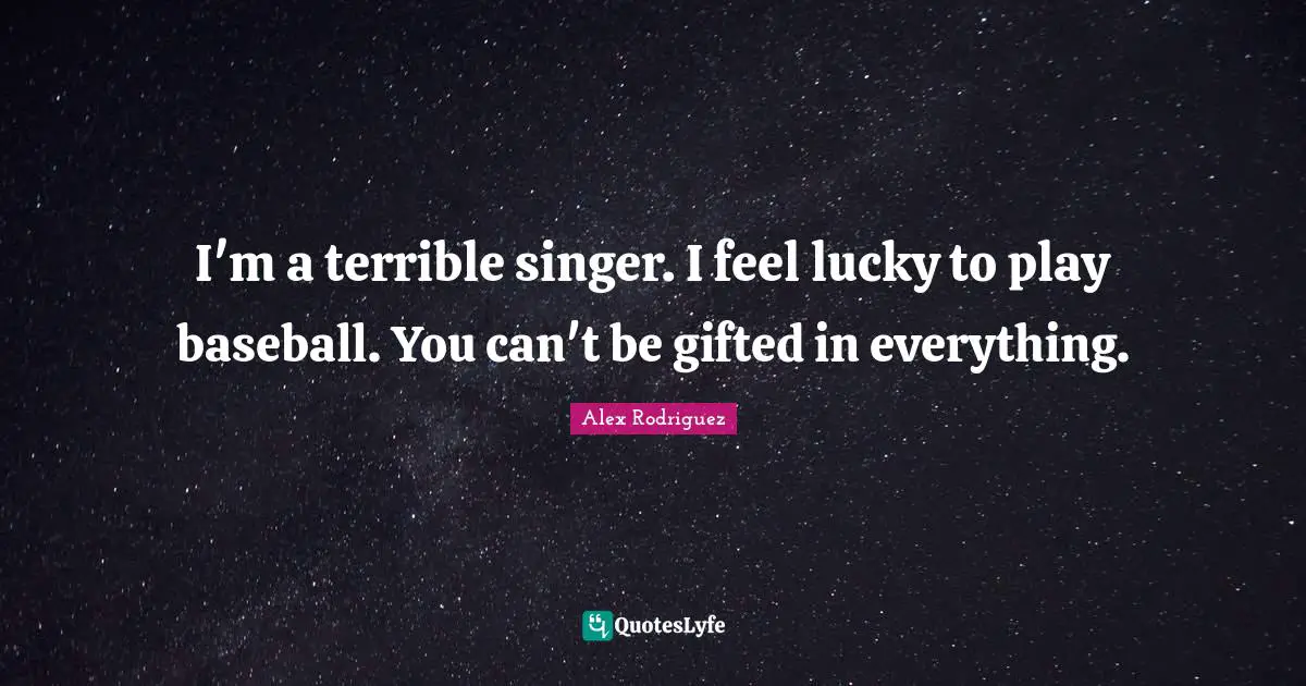 Terrible Quotes: "I'm a terrible singer. I feel lucky to play baseball. You can't be gifted in everything."