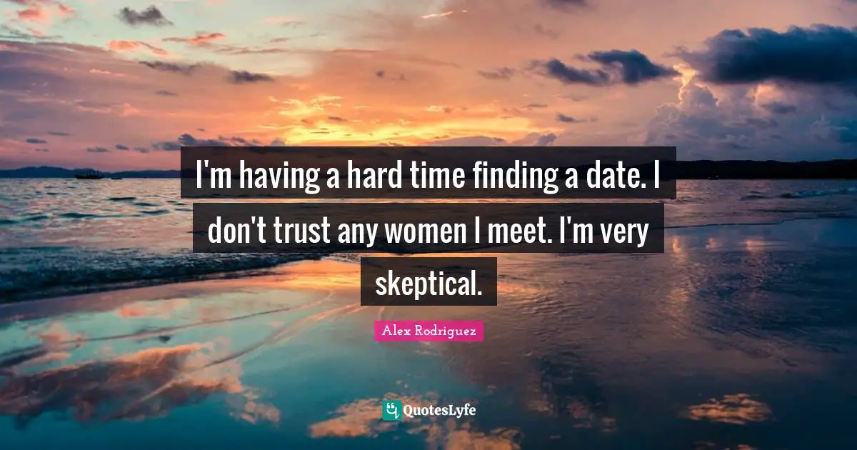 Having A Hard Time Quotes: "I'm having a hard time finding a date. I don't trust any women I meet. I'm very skeptical."