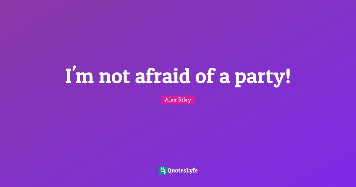 I'm not afraid of a party!