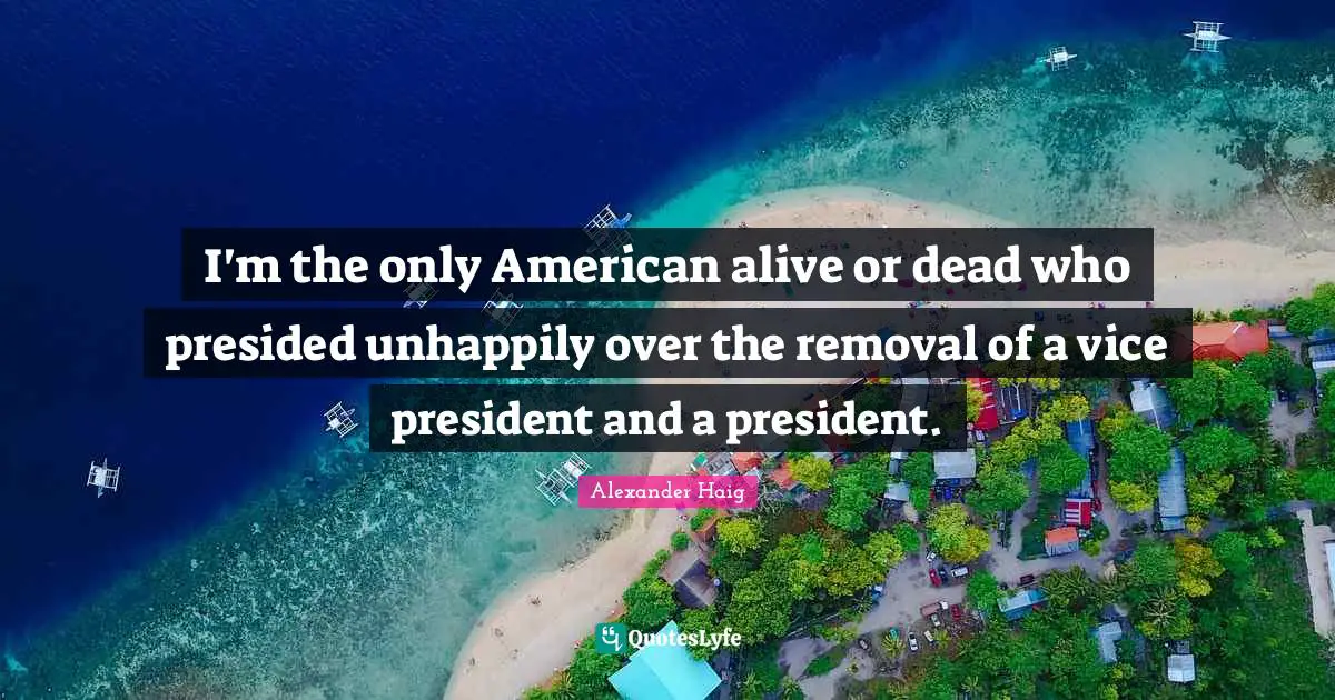 I'm the only American alive or dead who presided unhappily over the removal of a vice president and a president.
