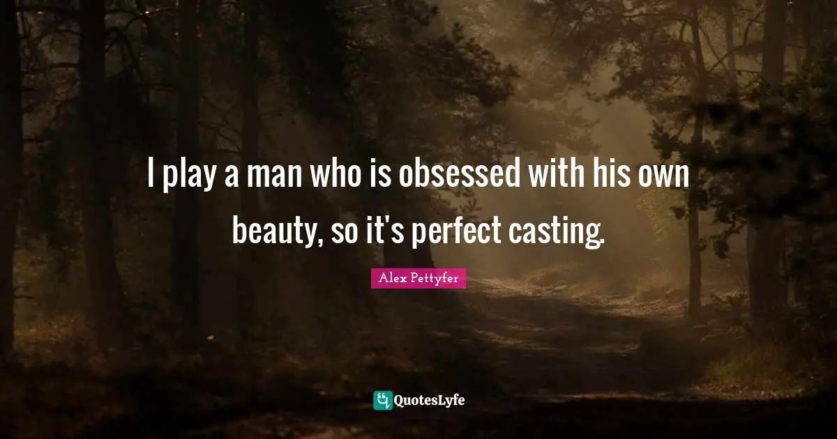 Alex Pettyfer Quotes: "I play a man who is obsessed with his own beauty, so it's perfect casting."