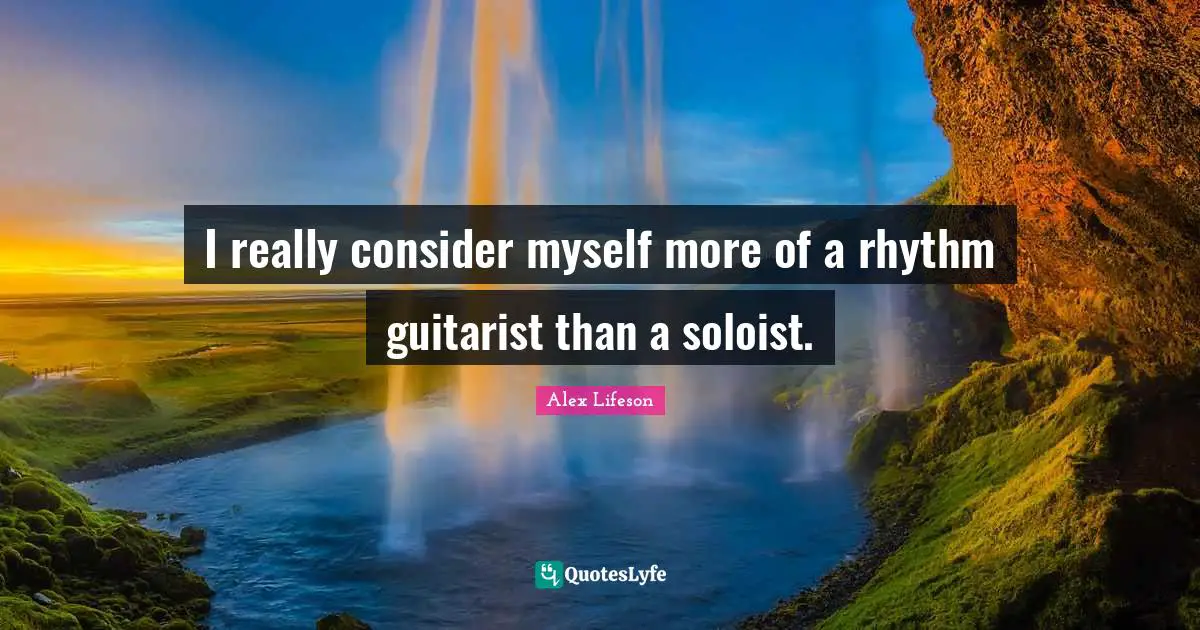 I really consider myself more of a rhythm guitarist than a soloist.