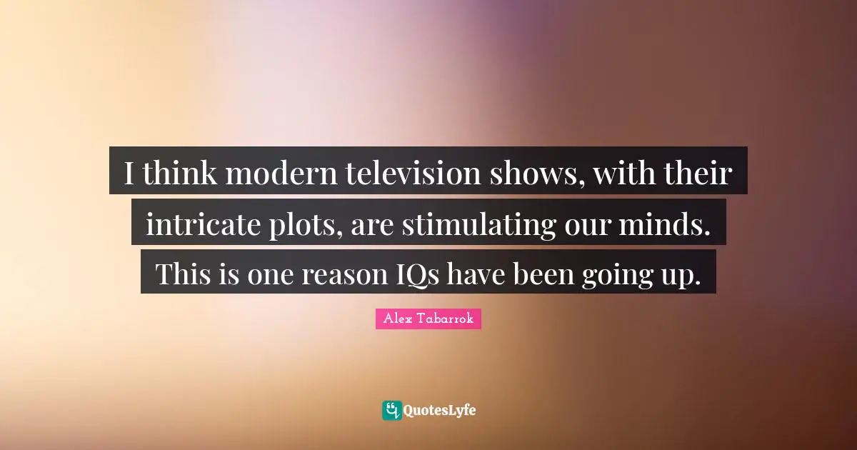 Television Shows Quotes: "I think modern television shows, with their intricate plots, are stimulating our minds. This is one reason IQs have been going up."