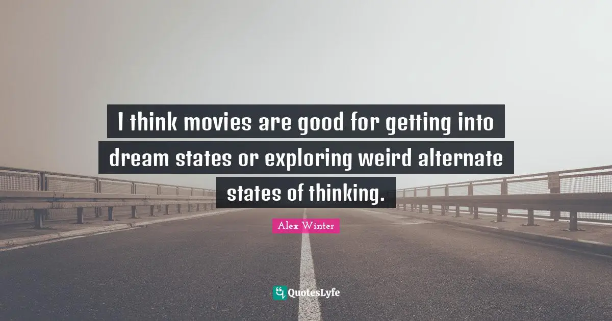 Alex Winter Quotes: "I think movies are good for getting into dream states or exploring weird alternate states of thinking."