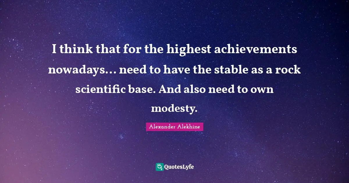 I think that for the highest achievements nowadays... need to have the stable as a rock scientific base. And also need to own modesty.