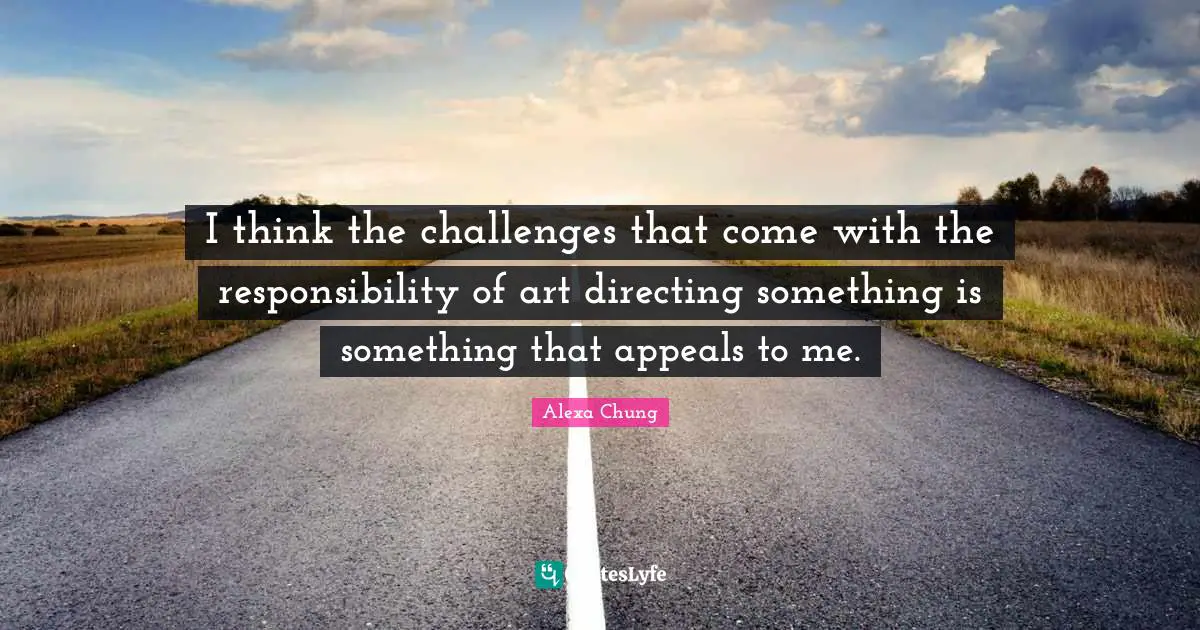 I think the challenges that come with the responsibility of art directing something is something that appeals to me.