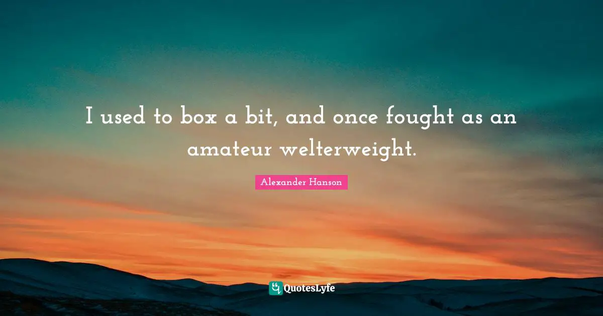 I used to box a bit, and once fought as an amateur welterweight.