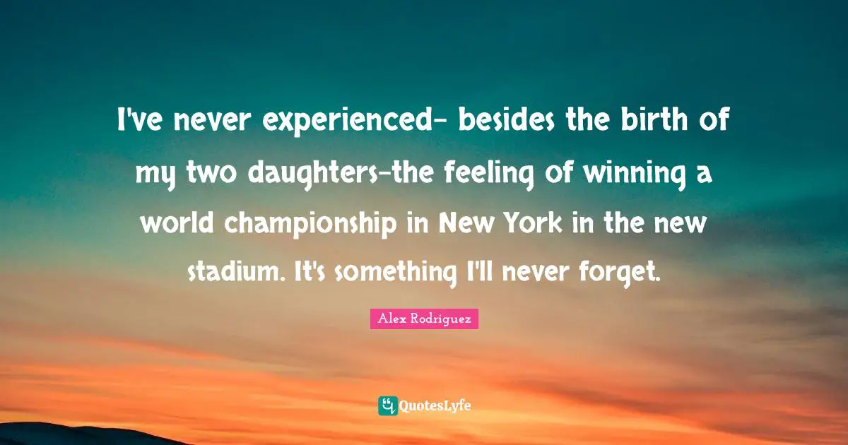 Daughters Quotes: "I've never experienced- besides the birth of my two daughters-the feeling of winning a world championship in New York in the new stadium. It's something I'll never forget."