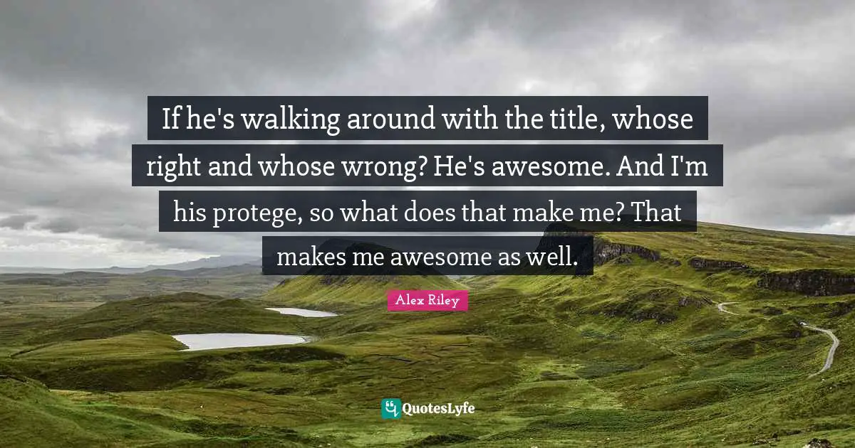 If he's walking around with the title, whose right and whose wrong? He's awesome. And I'm his protege, so what does that make me? That makes me awesome as well.
