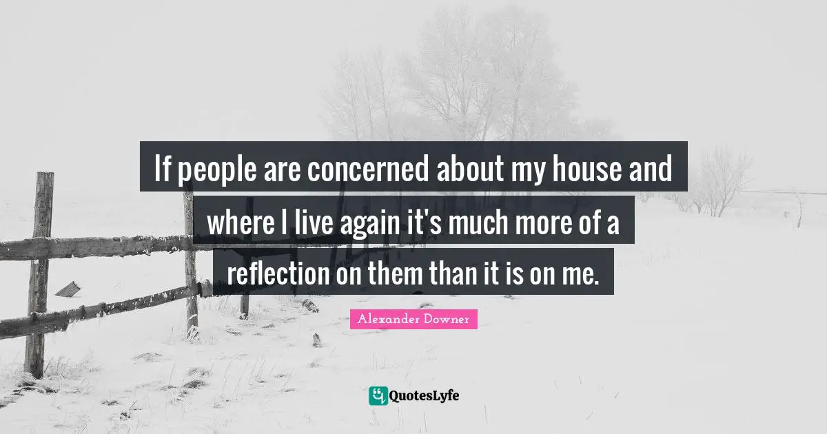 If people are concerned about my house and where I live again it's much more of a reflection on them than it is on me.