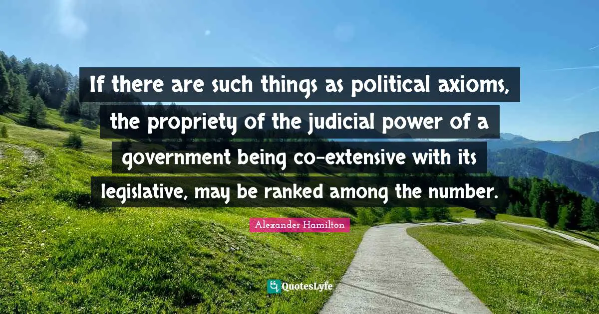 Propriety Quotes: "If there are such things as political axioms, the propriety of the judicial power of a government being co-extensive with its legislative, may be ranked among the number."