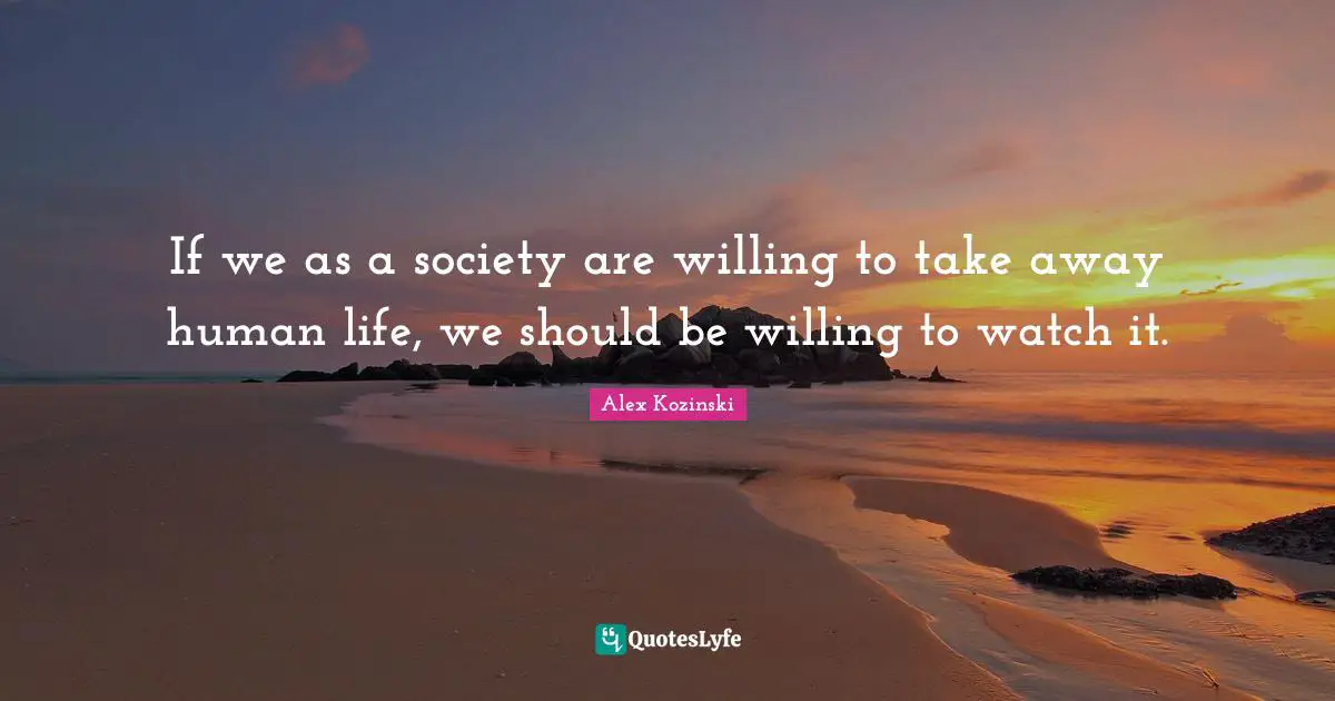 If we as a society are willing to take away human life, we should be willing to watch it.