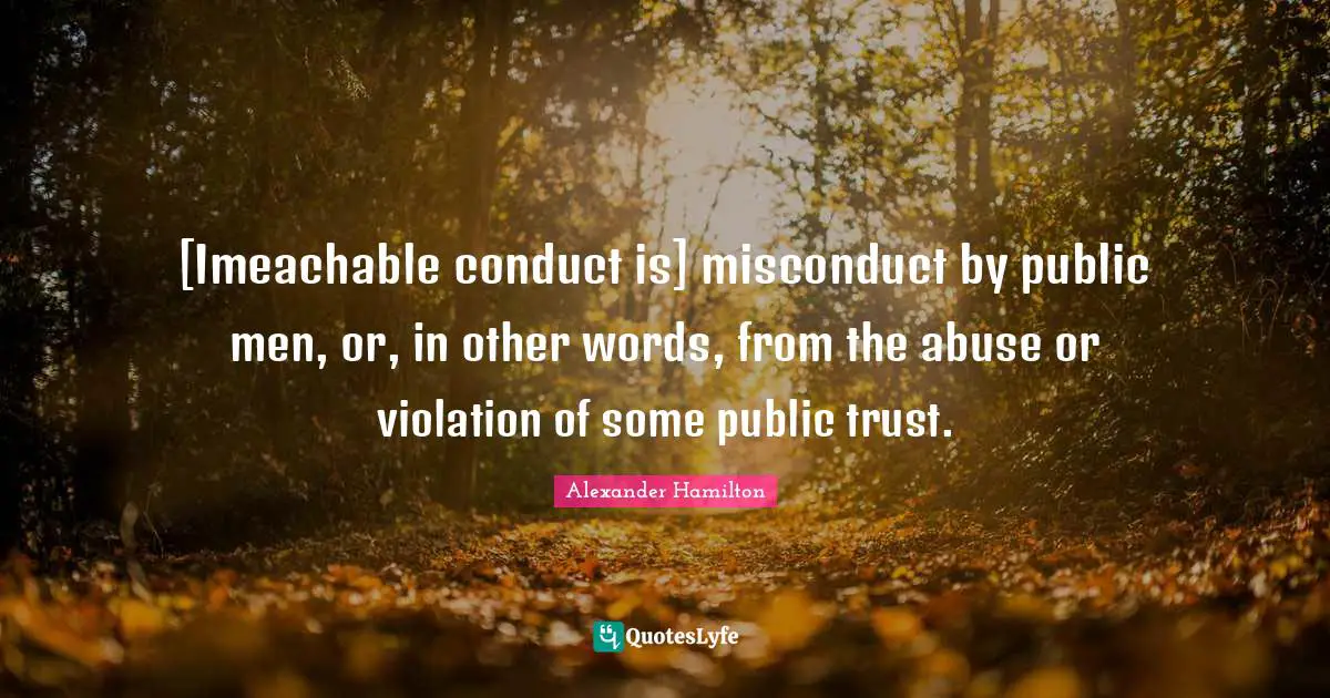 [Imeachable conduct is] misconduct by public men, or, in other words, from the abuse or violation of some public trust.