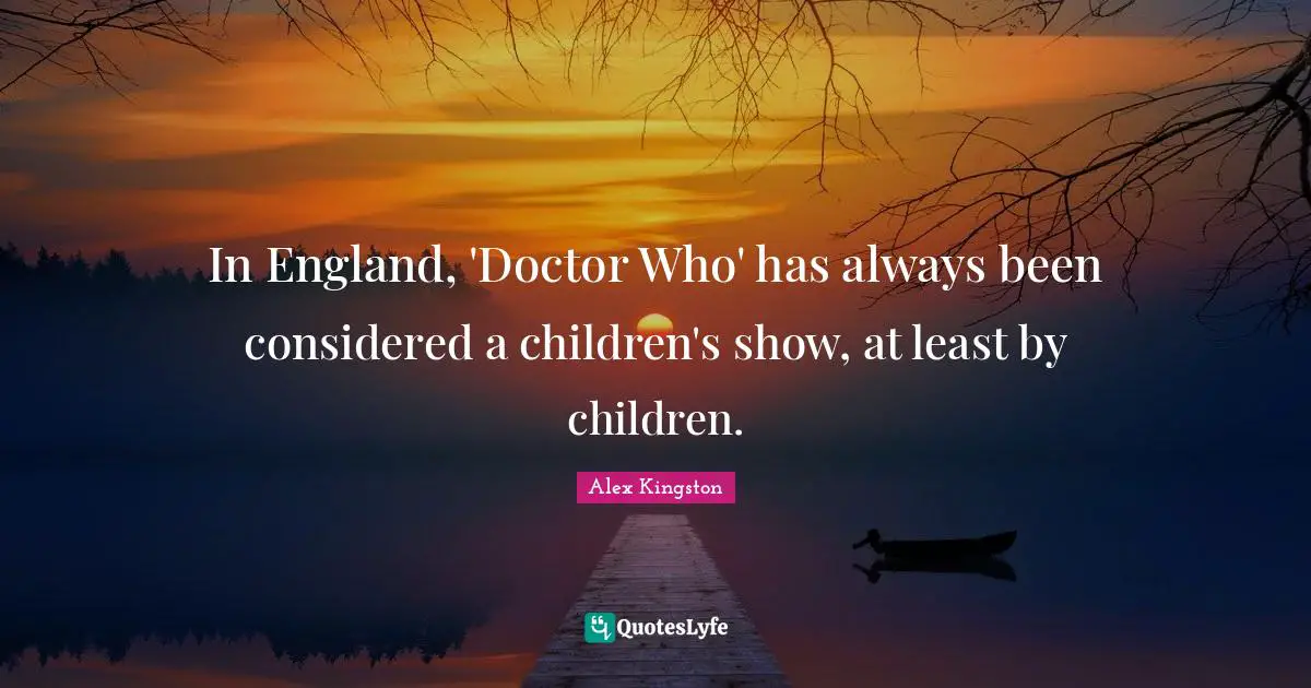 In England, 'Doctor Who' has always been considered a children's show, at least by children.