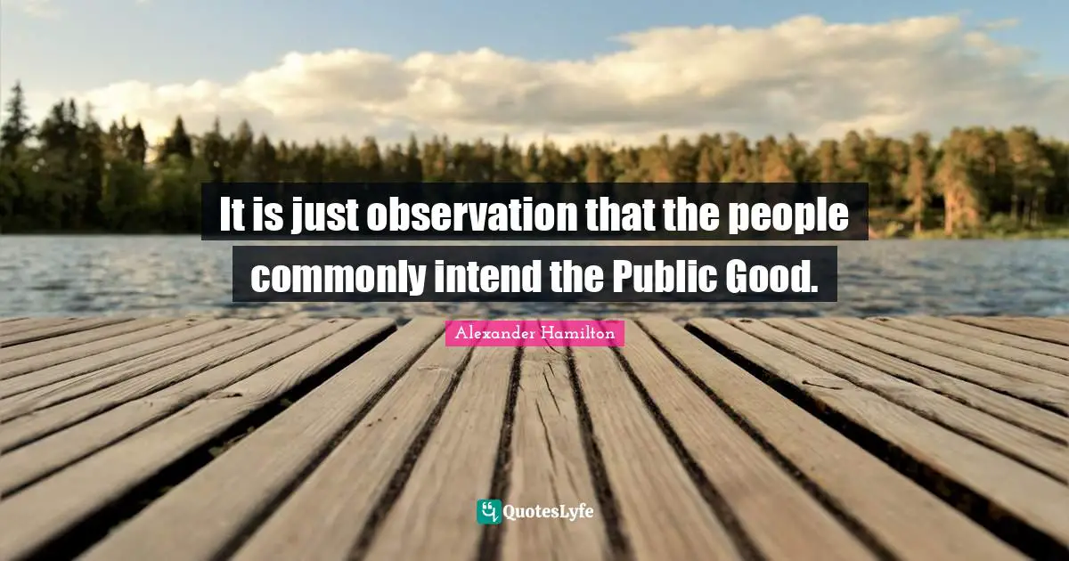 It is just observation that the people commonly intend the Public Good.