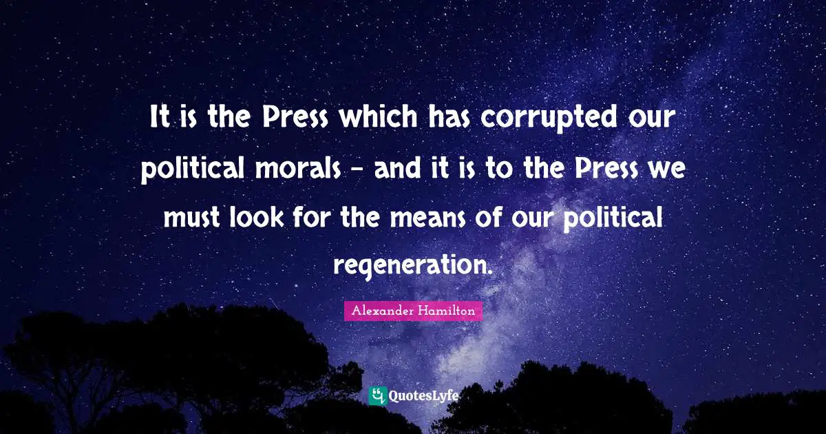Political Quotes: "It is the Press which has corrupted our political morals - and it is to the Press we must look for the means of our political regeneration."